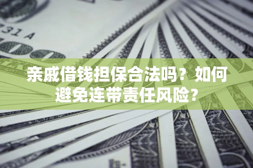 北京亲戚借钱担保合法吗？如何避免连带责任风险？
