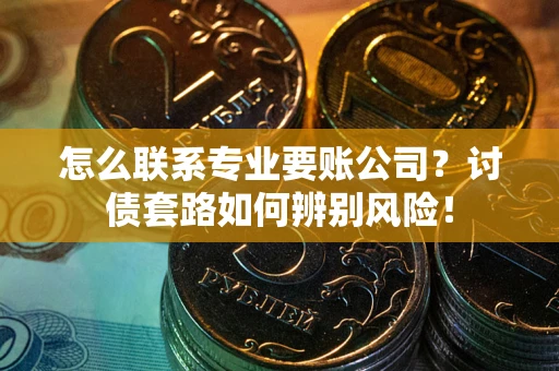 北京怎么联系专业要账公司？讨债套路如何辨别风险！