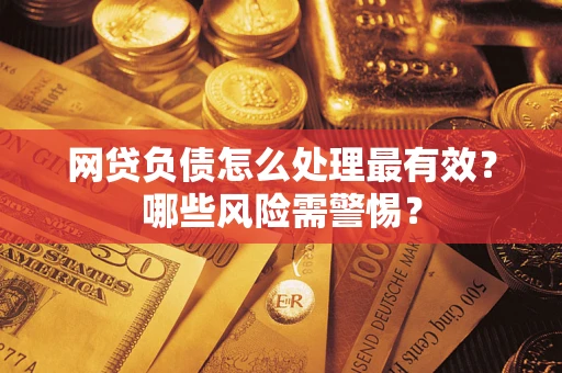 北京网贷负债怎么处理最有效？哪些风险需警惕？