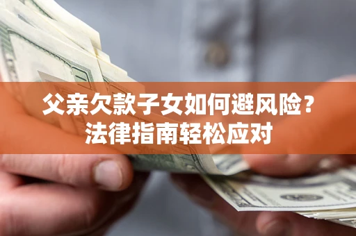 北京父亲欠款子女如何避风险？法律指南轻松应对