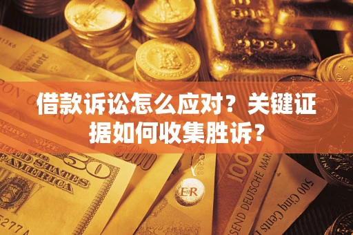 北京借款诉讼怎么应对？关键证据如何收集胜诉？