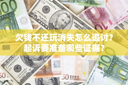 北京欠钱不还玩消失怎么追讨？起诉要准备哪些证据？