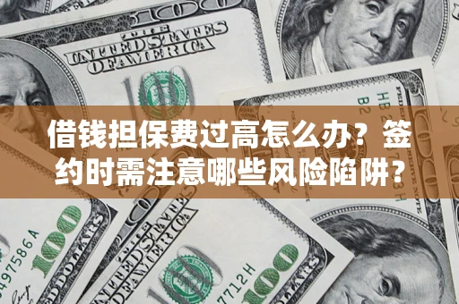 北京借钱担保费过高怎么办？签约时需注意哪些风险陷阱？