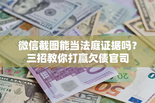 北京微信截图能当法庭证据吗？三招教你打赢欠债官司