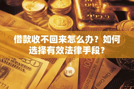 北京借款收不回来怎么办？如何选择有效法律手段？