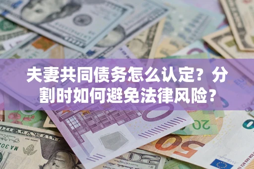 北京夫妻共同债务怎么认定？分割时如何避免法律风险？
