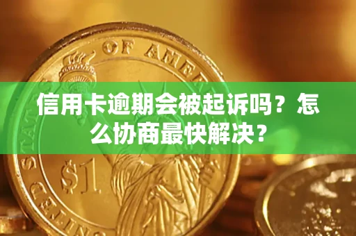 北京信用卡逾期会被起诉吗？怎么协商最快解决？
