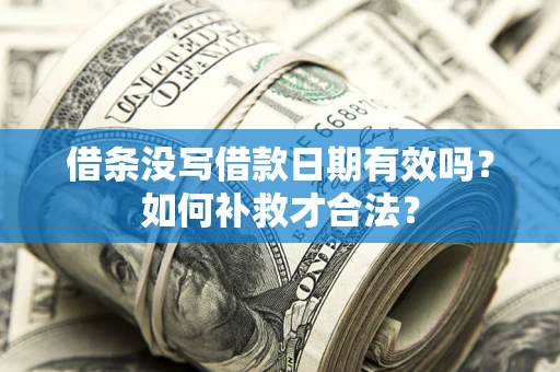 北京借条没写借款日期有效吗？如何补救才合法？