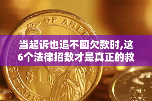 北京当起诉也追不回欠款时,这6个法律招数才是真正的救命稻草
