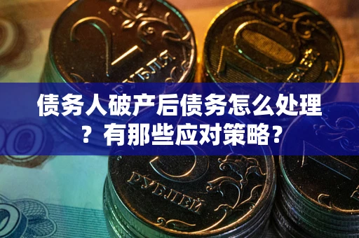 北京债务人破产后债务怎么处理？有那些应对策略？