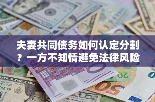 北京夫妻共同债务如何认定分割？一方不知情避免法律风险必看！