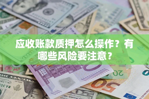 北京应收账款质押怎么操作？有哪些风险要注意？